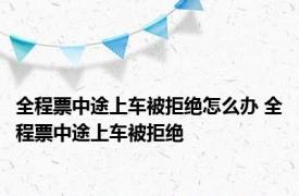 全程票中途上车被拒绝怎么办 全程票中途上车被拒绝 