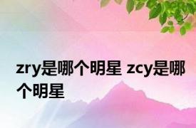 zry是哪个明星 zcy是哪个明星 