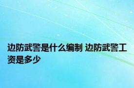 边防武警是什么编制 边防武警工资是多少 