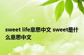 sweet life意思中文 sweet是什么意思中文 