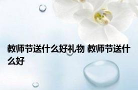 教师节送什么好礼物 教师节送什么好 