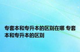 专套本和专升本的区别在哪 专套本和专升本的区别 