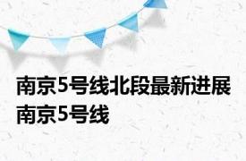 南京5号线北段最新进展 南京5号线 