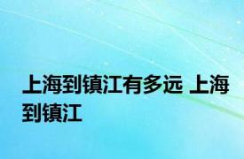 上海到镇江有多远 上海到镇江 