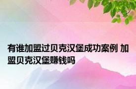 有谁加盟过贝克汉堡成功案例 加盟贝克汉堡赚钱吗 