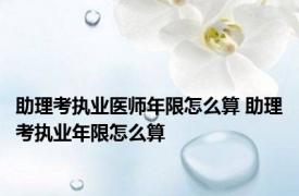 助理考执业医师年限怎么算 助理考执业年限怎么算 