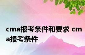 cma报考条件和要求 cma报考条件 