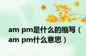 am pm是什么的缩写（am pm什么意思）