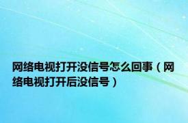 网络电视打开没信号怎么回事（网络电视打开后没信号）