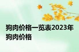 狗肉价格一览表2023年 狗肉价格 