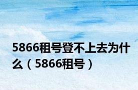 5866租号登不上去为什么（5866租号）