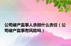 公司破产监事人承担什么责任（公司破产监事有风险吗）