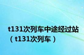 t131次列车中途经过站（t131次列车）