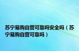 苏宁易购自营可靠吗安全吗（苏宁易购自营可靠吗）