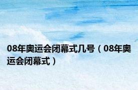 08年奥运会闭幕式几号（08年奥运会闭幕式）