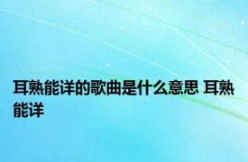 耳熟能详的歌曲是什么意思 耳熟能详 