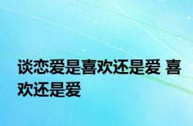 谈恋爱是喜欢还是爱 喜欢还是爱 