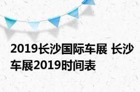 2019长沙国际车展 长沙车展2019时间表 