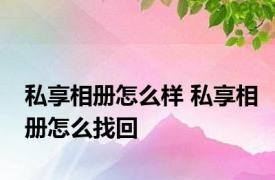 私享相册怎么样 私享相册怎么找回 