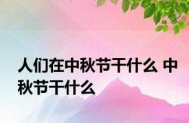 人们在中秋节干什么 中秋节干什么 