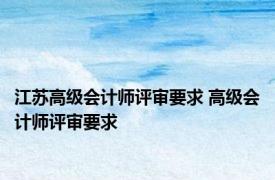 江苏高级会计师评审要求 高级会计师评审要求 