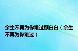 余生不再为你难过顾白白（余生不再为你难过）