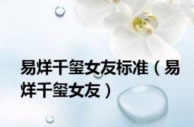 易烊千玺女友标准（易烊千玺女友）