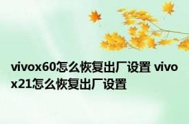 vivox60怎么恢复出厂设置 vivox21怎么恢复出厂设置 