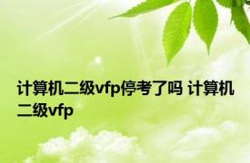 计算机二级vfp停考了吗 计算机二级vfp 