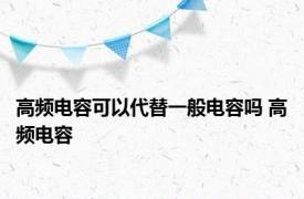 高频电容可以代替一般电容吗 高频电容 