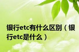 银行etc有什么区别（银行etc是什么）