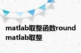 matlab取整函数round matlab取整 