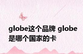 globe这个品牌 globe是哪个国家的卡 