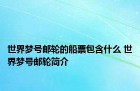 世界梦号邮轮的船票包含什么 世界梦号邮轮简介 