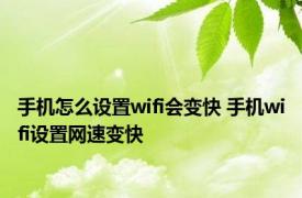 手机怎么设置wifi会变快 手机wifi设置网速变快 