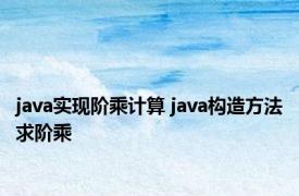 java实现阶乘计算 java构造方法求阶乘 