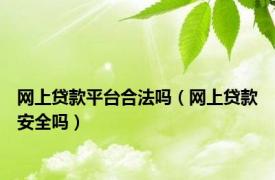 网上贷款平台合法吗（网上贷款安全吗）