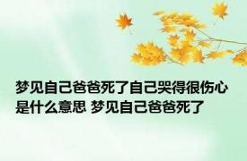 梦见自己爸爸死了自己哭得很伤心是什么意思 梦见自己爸爸死了 