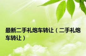 最新二手礼炮车转让（二手礼炮车转让）