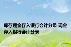 库存现金存入银行会计分录 现金存入银行会计分录 