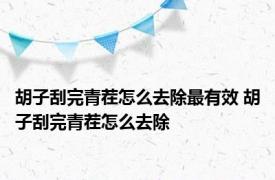 胡子刮完青茬怎么去除最有效 胡子刮完青茬怎么去除 