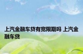 上汽金融车贷有宽限期吗 上汽金融车贷 