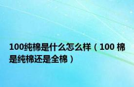 100纯棉是什么怎么样（100 棉是纯棉还是全棉）