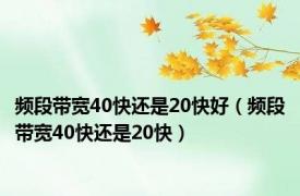 频段带宽40快还是20快好（频段带宽40快还是20快）