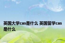 英国大学cas是什么 英国留学cas是什么 