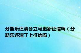 分期乐还清会立马更新征信吗（分期乐还清了上征信吗）