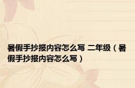 暑假手抄报内容怎么写 二年级（暑假手抄报内容怎么写）