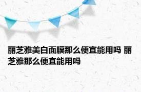 丽芝雅美白面膜那么便宜能用吗 丽芝雅那么便宜能用吗 