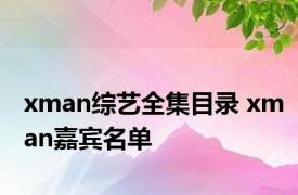 xman综艺全集目录 xman嘉宾名单 