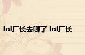 lol厂长去哪了 lol厂长 